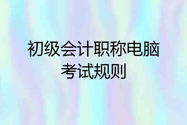 初级会计职称电脑考试规则