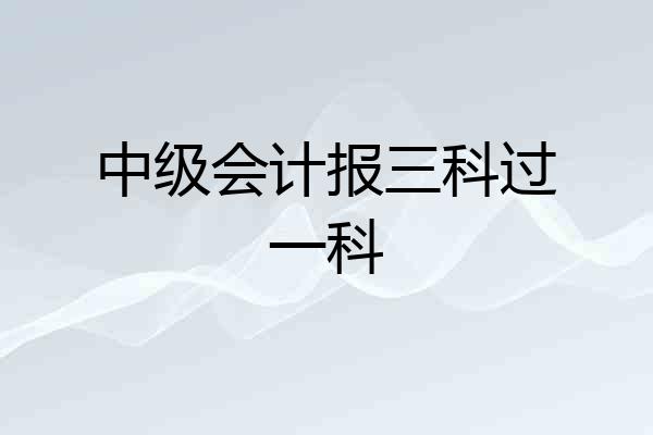 中级会计报三科过一科