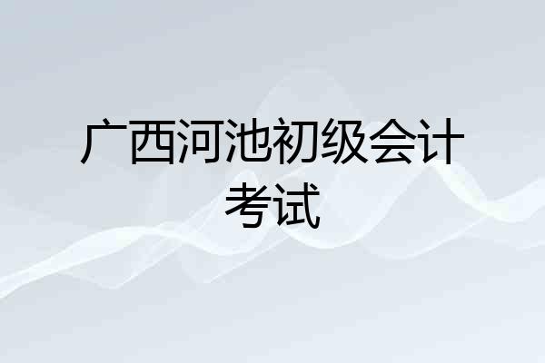 广西河池初级会计考试