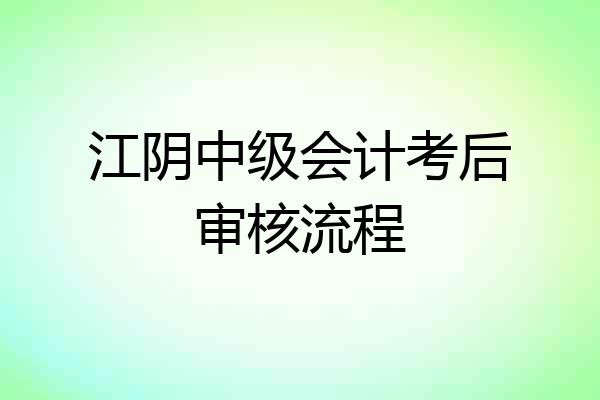 江阴中级会计考后审核流程