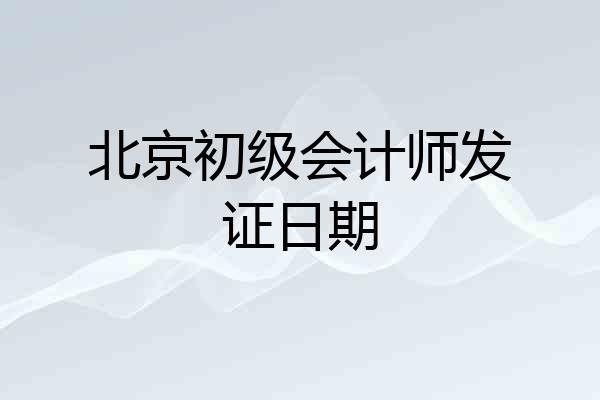 北京初级会计师发证日期