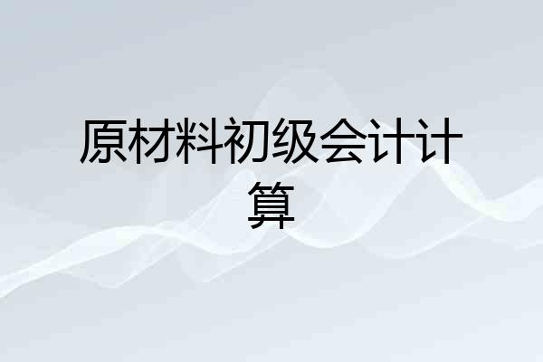 原材料初级会计计算