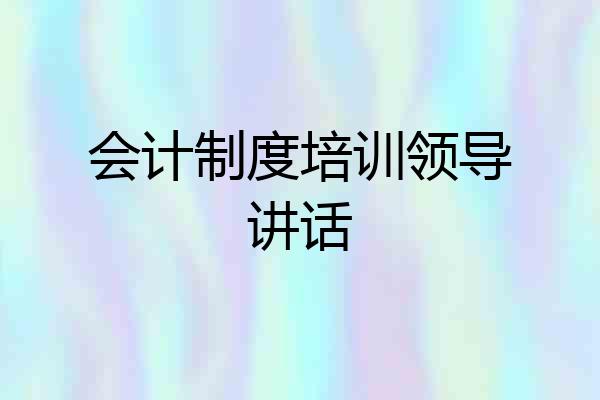 会计制度培训领导讲话