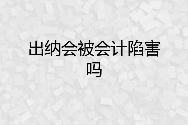 出纳会被会计陷害吗
