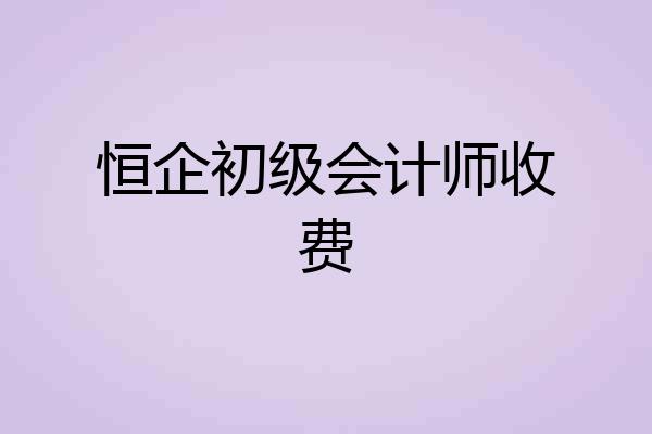 恒企初级会计师收费
