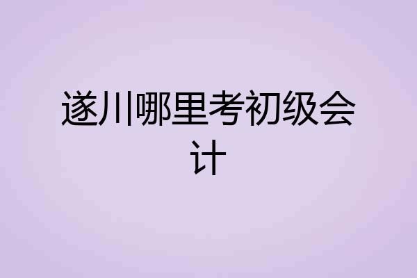 遂川哪里考初级会计