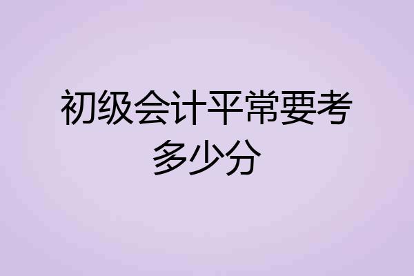 初级会计平常要考多少分