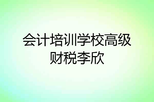 会计培训学校高级财税李欣