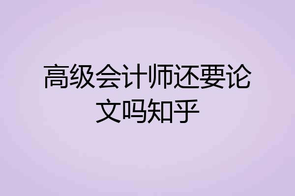 高级会计师还要论文吗知乎