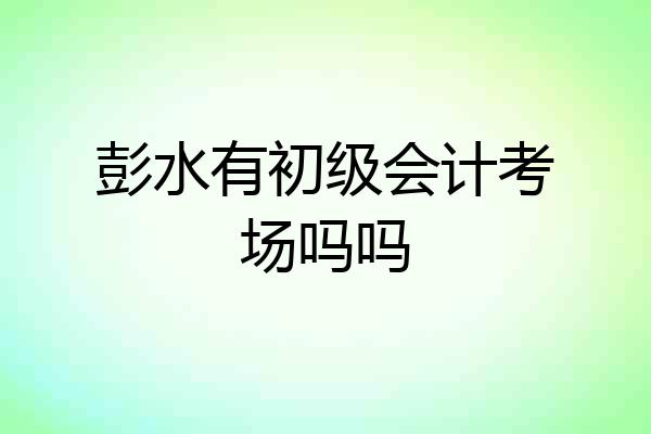 彭水有初级会计考场吗吗