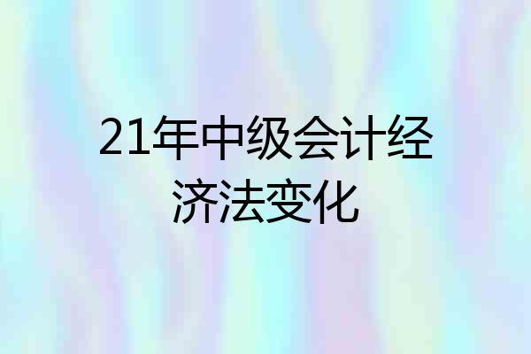 21年中级会计经济法变化