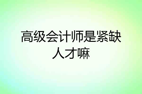 高级会计师是紧缺人才嘛