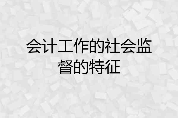 会计工作的社会监督的特征