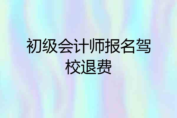 初级会计师报名驾校退费