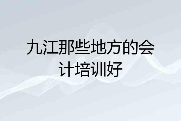 九江那些地方的会计培训好