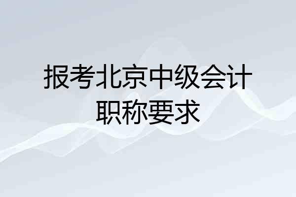 报考北京中级会计职称要求