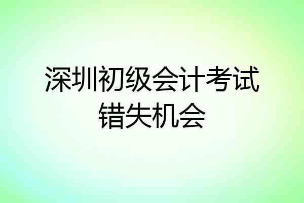深圳初级会计考试错失机会
