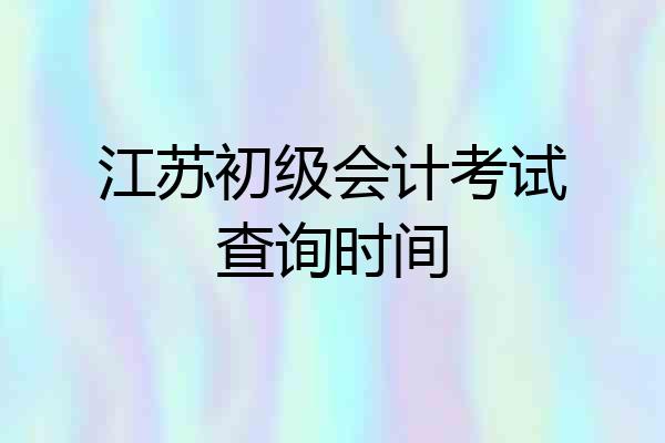 江苏初级会计考试查询时间