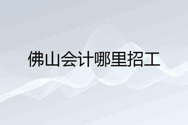 佛山会计哪里招工