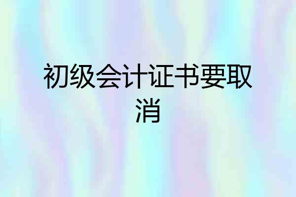 初级会计证书要取消