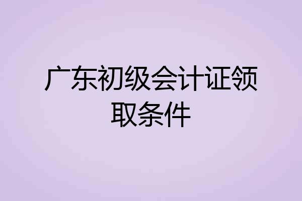 广东初级会计证领取条件