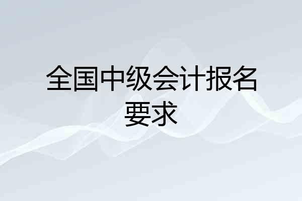 全国中级会计报名要求