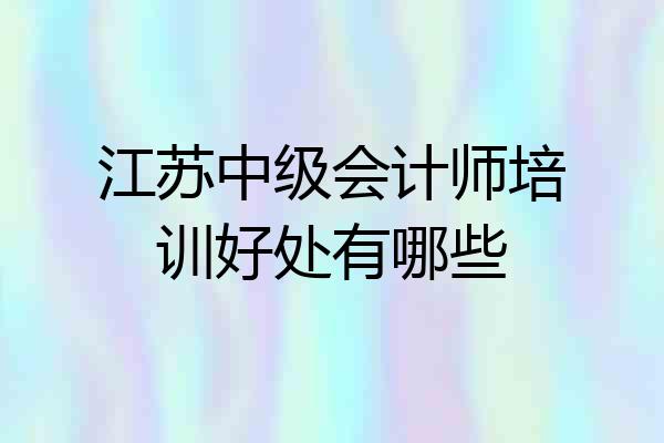江苏中级会计师培训好处有哪些