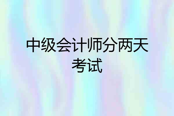 中级会计师分两天考试