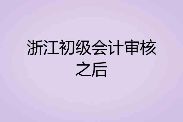 浙江初级会计审核之后
