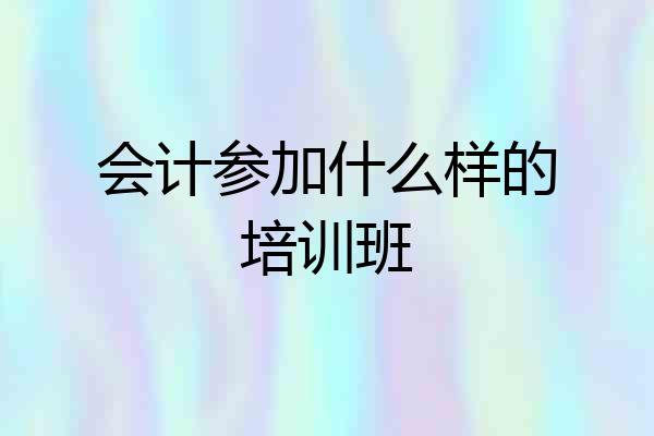 会计参加什么样的培训班