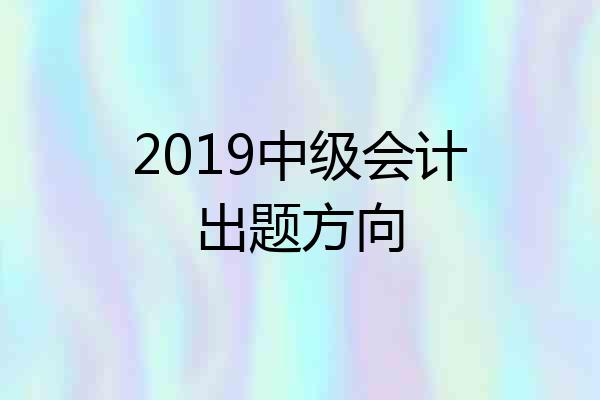 2019中级会计出题方向