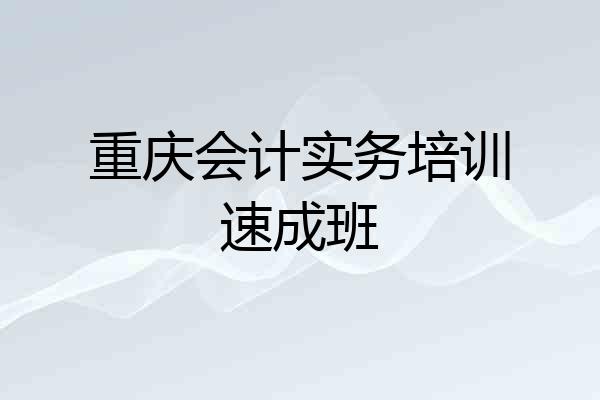 重庆会计实务培训速成班