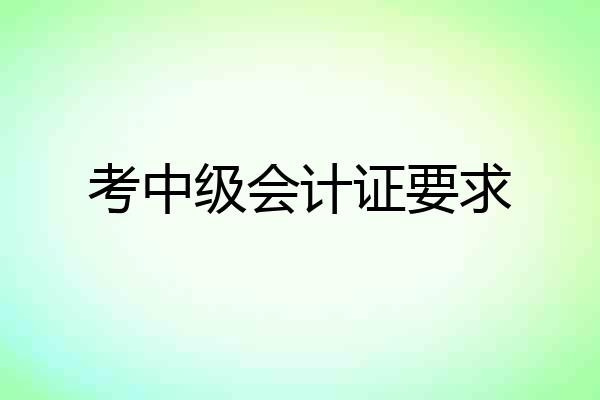 考中级会计证要求