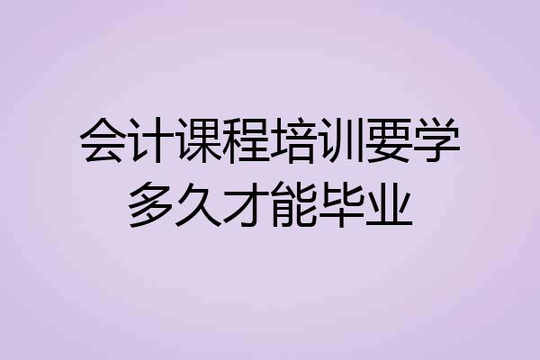 会计课程培训要学多久才能毕业