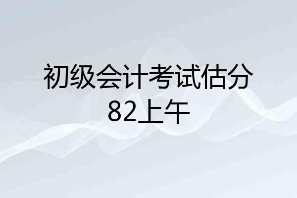 初级会计考试估分82上午