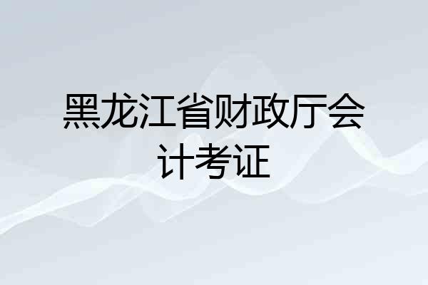 黑龙江省财政厅会计考证