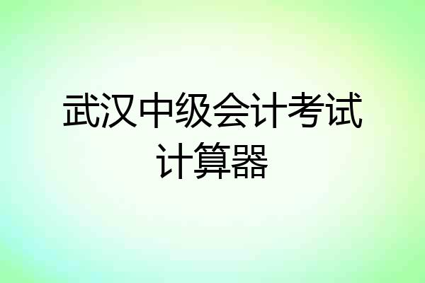 武汉中级会计考试计算器