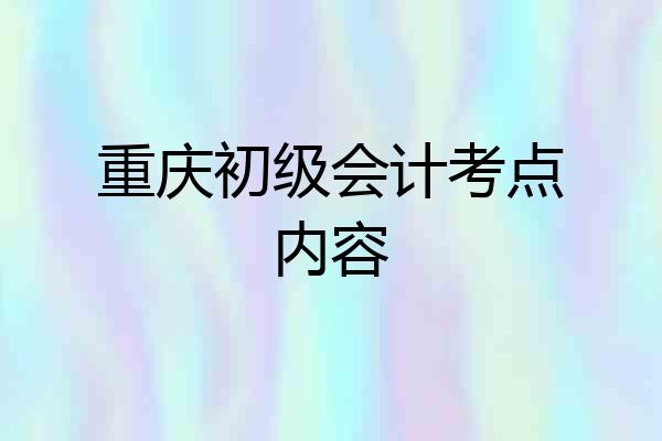 重庆初级会计考点内容