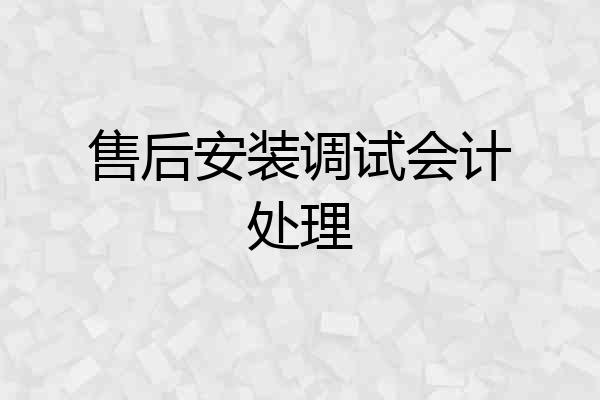 售后安装调试会计处理