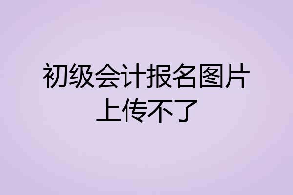 初级会计报名图片上传不了