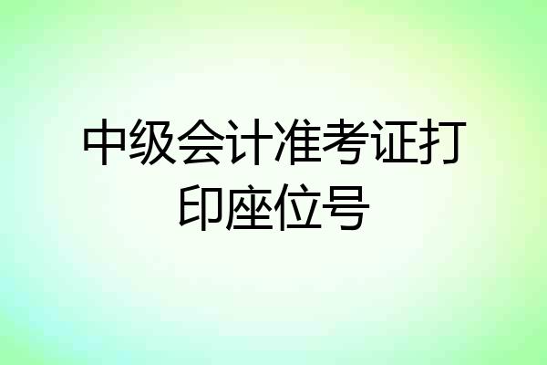 中级会计准考证打印座位号