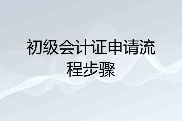 初级会计证申请流程步骤