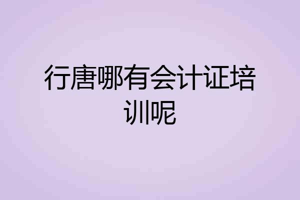 行唐哪有会计证培训呢