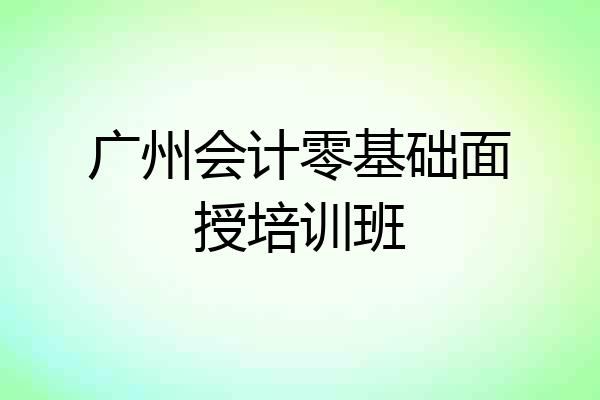 广州会计零基础面授培训班