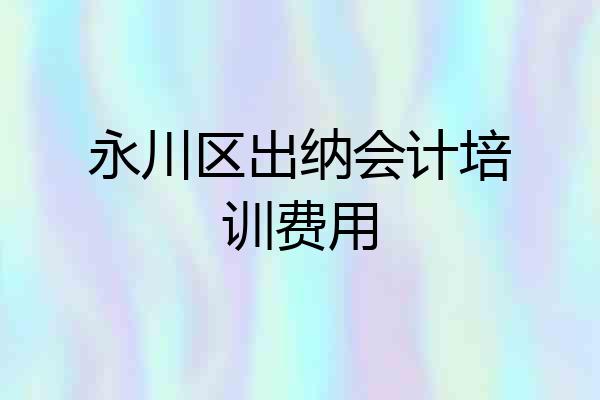 永川区出纳会计培训费用