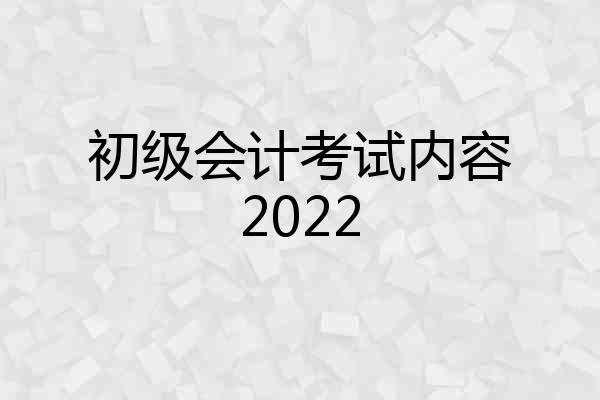 初级会计考试内容2022