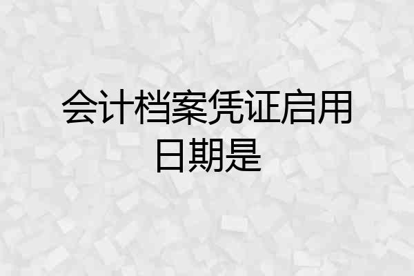 会计档案凭证启用日期是
