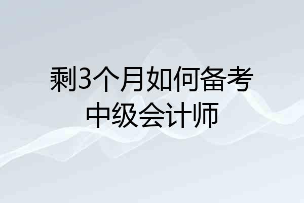 剩3个月如何备考中级会计师
