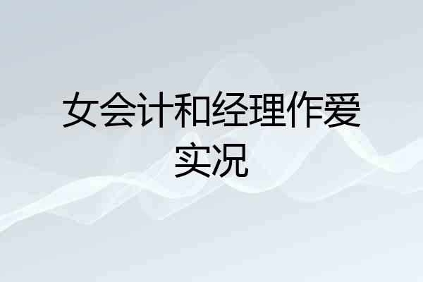 女会计和经理作爱实况