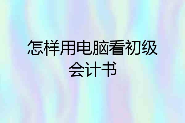 怎样用电脑看初级会计书